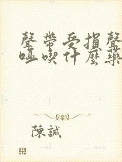 声带受损声音嘶哑吃什么药