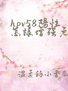 hpv58阳性怎样增强免疫力