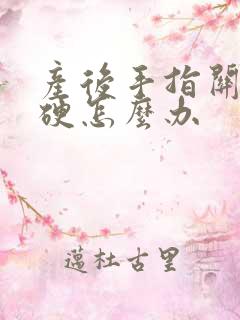 产后手指关节僵硬怎么办