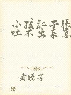 小孩肚子胀想吐吐不出来怎么办