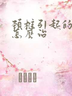 颈椎引起的脑鸣怎么治