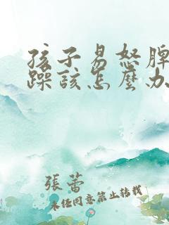 孩子易怒脾气暴躁该怎么办