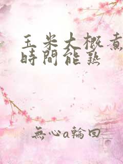 玉米大概煮多长时间能熟