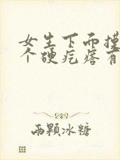 女生下面摸着有个硬疙瘩有点疼