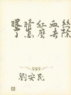 眼睛红血丝几年了怎么去除