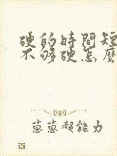 硬的时间短勃起不够硬怎么办