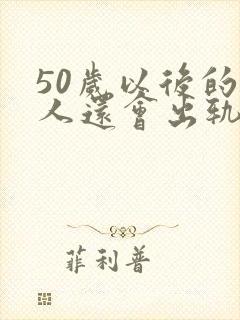 50岁以后的男人还会出轨吗