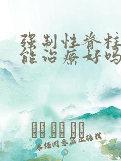 强制性脊柱炎还能治疗好吗