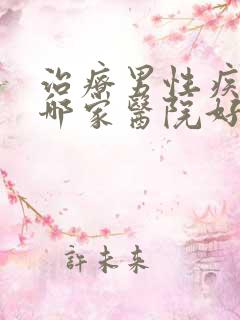 治疗男性疾病去哪家医院好