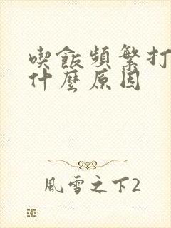 吃饭频繁打嗝是什么原因