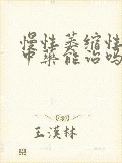 慢性萎缩性胃炎中药能治吗