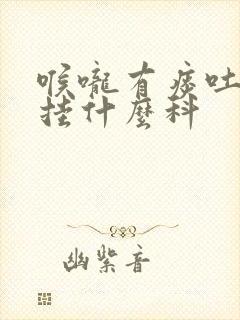 喉咙有痰吐不尽挂什么科