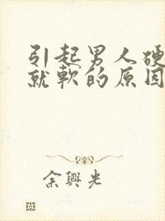 引起男人硬一会就软的原因