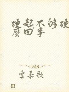 硬起不够硬度怎么回事