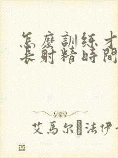 怎么训练才能延长射精时间