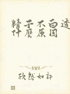 精子不白透明的什么原因