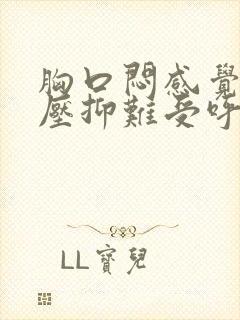 胸口闷感觉非常压抑难受呼吸困难