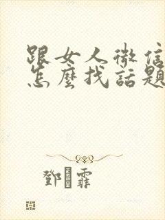 跟女人微信聊天怎么找话题