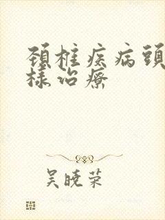 颈椎疾病头晕怎样治疗