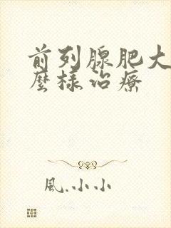 前列腺肥大症怎么样治疗