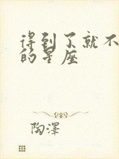 得到了就不珍惜的星座