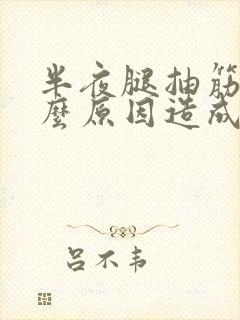 半夜腿抽筋是什么原因造成的女性