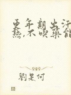 更年期出汗,潮热,不吃药能好吗