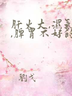 肝火大,湿气重,脾胃不好的表现