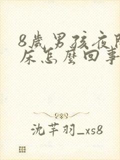 8岁男孩夜间尿床怎么回事