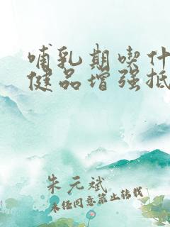 哺乳期吃什么保健品增强抵抗力和免疫力