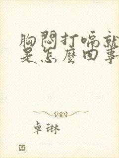 胸闷打嗝就舒服是怎么回事