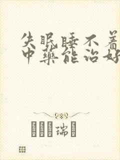 失眠睡不着中医中药能治好吗