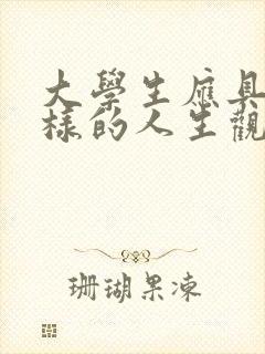 大学生应具有怎样的人生观