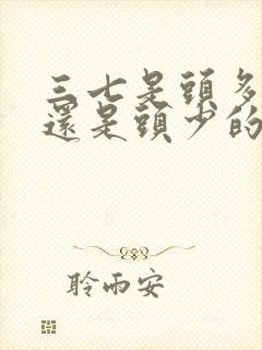 三七是头多的好还是头少的好