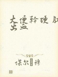 大便干硬 肛门出血