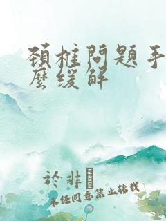 颈椎问题手麻怎么缓解