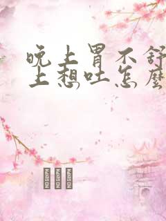 晚上胃不舒服早上想吐怎么回事