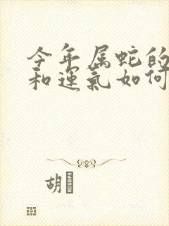 今年属蛇的财运和运气如何2025年