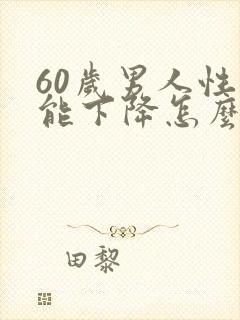 60岁男人性功能下降怎么治