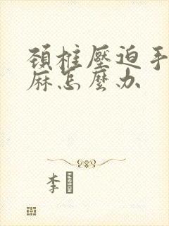 颈椎压迫手疼发麻怎么办