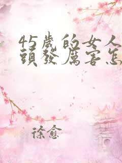 45岁的女人掉头发厉害怎回事