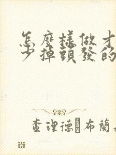 怎么样做才能减少掉头发的方法