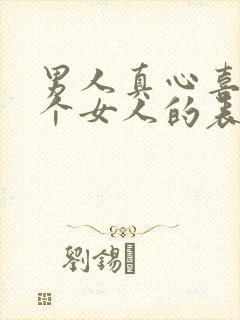 男人真心喜欢一个女人的表现