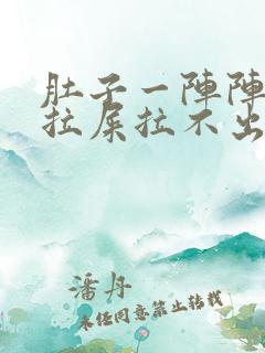 肚子一阵阵疼想拉屎拉不出来怎么回事