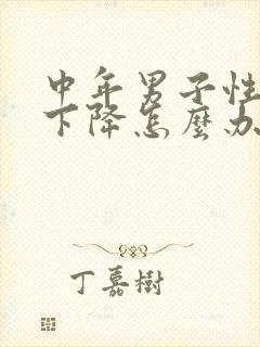 中年男子性功能下降怎么办