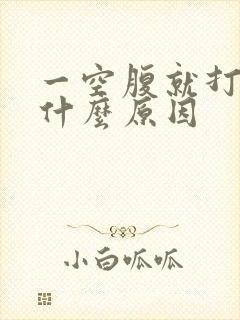 一空腹就打嗝是什么原因