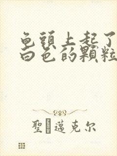 龟头上起了很多白色的颗粒状