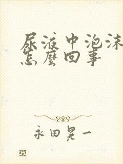 尿液中泡沫多是怎么回事