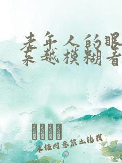 老年人的眼睛越来越模糊看不清是什么原因