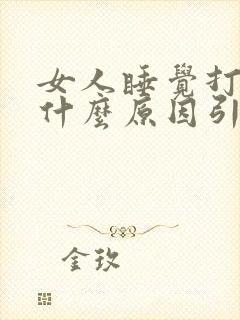 女人睡觉打呼噜什么原因引起的